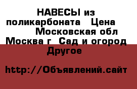 НАВЕСЫ из поликарбоната › Цена ­ 29 500 - Московская обл., Москва г. Сад и огород » Другое   